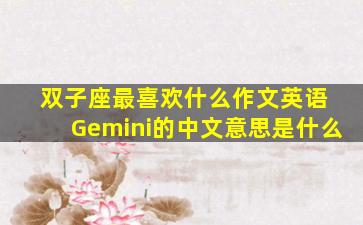 双子座最喜欢什么作文英语 Gemini的中文意思是什么